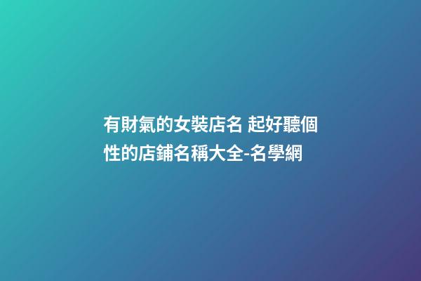 有財氣的女裝店名 起好聽個性的店鋪名稱大全-名學網-第1張-店鋪起名-玄機派